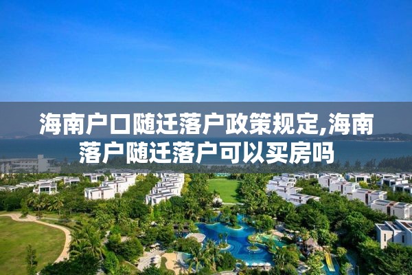 海南户口随迁落户政策规定,海南落户随迁落户可以买房吗