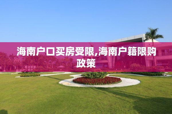 海南户口买房受限,海南户籍限购政策