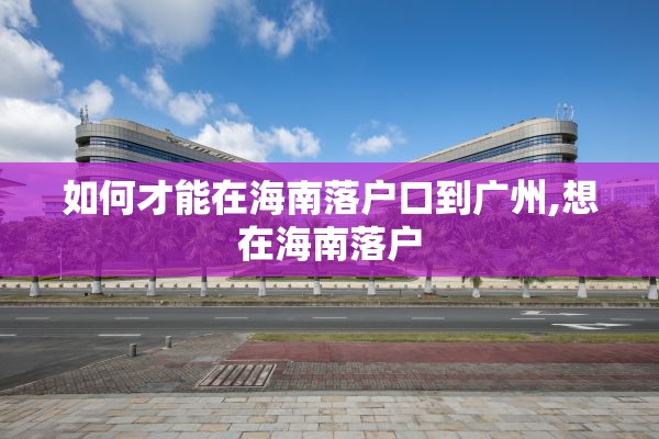 如何才能在海南落户口到广州,想在海南落户