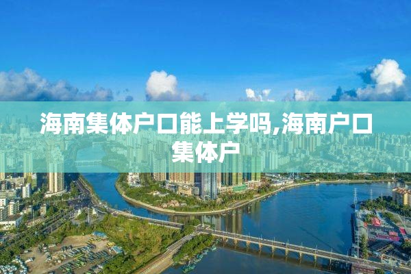 海南集体户口能上学吗,海南户口集体户