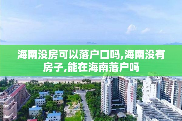 海南没房可以落户口吗,海南没有房子,能在海南落户吗