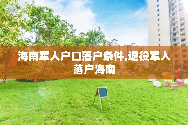 海南军人户口落户条件,退役军人落户海南
