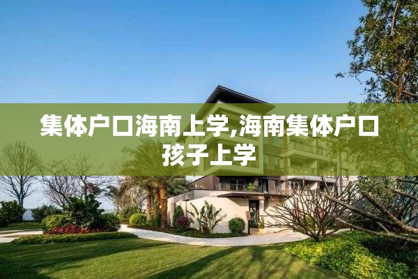 集体户口海南上学,海南集体户口孩子上学