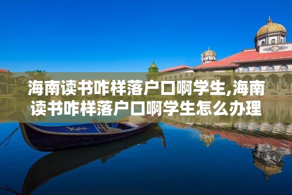 海南读书咋样落户口啊学生,海南读书咋样落户口啊学生怎么办理