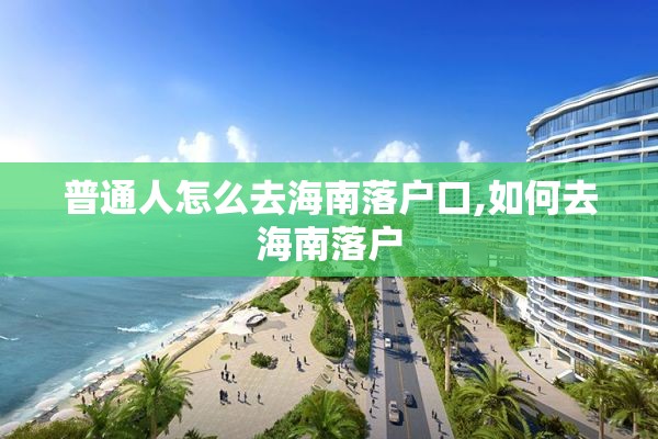 普通人怎么去海南落户口,如何去海南落户