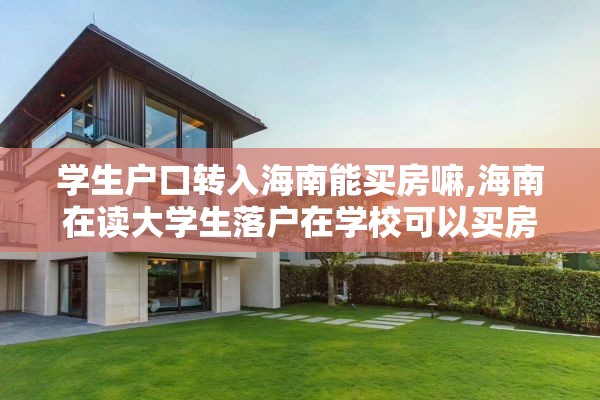学生户口转入海南能买房嘛,海南在读大学生落户在学校可以买房吗