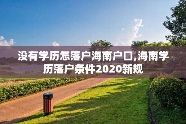 没有学历怎落户海南户口,海南学历落户条件2020新规