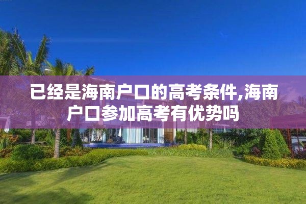 已经是海南户口的高考条件,海南户口参加高考有优势吗