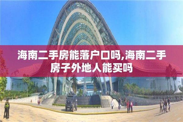 海南二手房能落户口吗,海南二手房子外地人能买吗