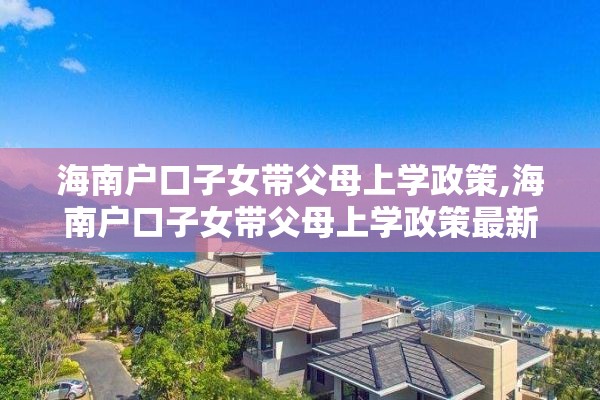 海南户口子女带父母上学政策,海南户口子女带父母上学政策最新