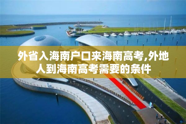 外省入海南户口来海南高考,外地人到海南高考需要的条件