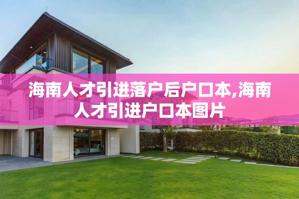 海南人才引进落户后户口本,海南人才引进户口本图片