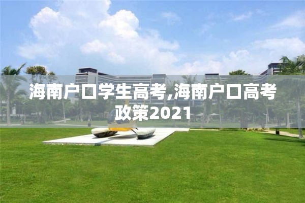 海南户口学生高考,海南户口高考政策2021