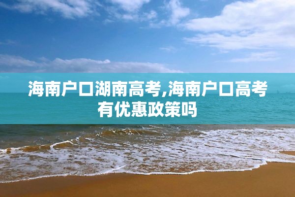 海南户口湖南高考,海南户口高考有优惠政策吗