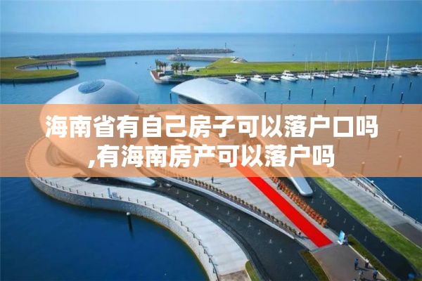 海南省有自己房子可以落户口吗,有海南房产可以落户吗