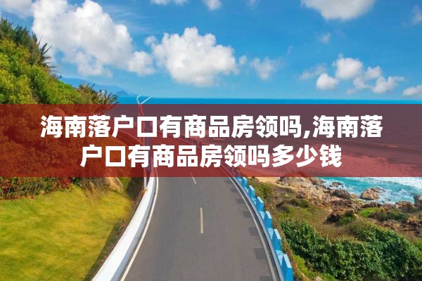 海南落户口有商品房领吗,海南落户口有商品房领吗多少钱