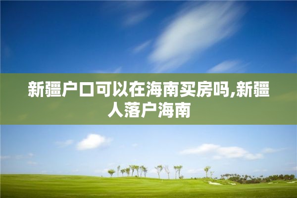 新疆户口可以在海南买房吗,新疆人落户海南