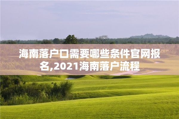 海南落户口需要哪些条件官网报名,2021海南落户流程