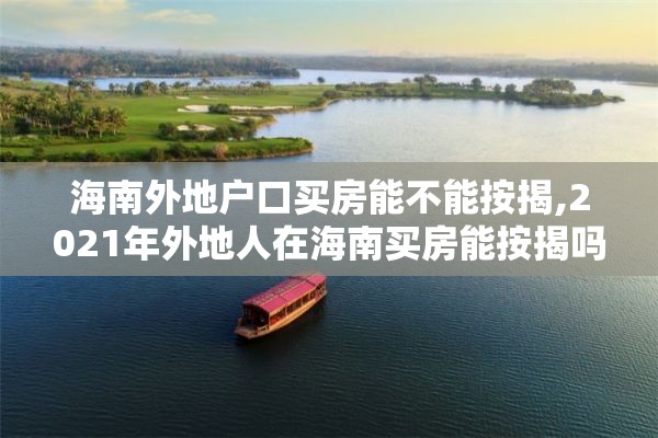 海南外地户口买房能不能按揭,2021年外地人在海南买房能按揭吗