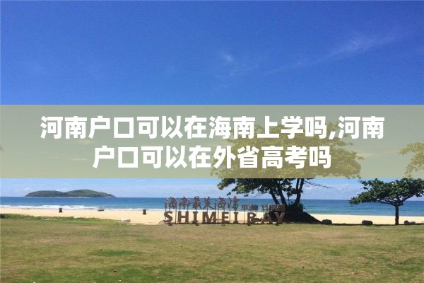 河南户口可以在海南上学吗,河南户口可以在外省高考吗