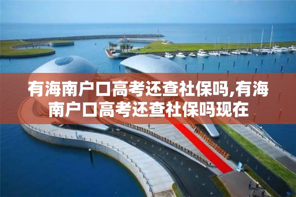 有海南户口高考还查社保吗,有海南户口高考还查社保吗现在