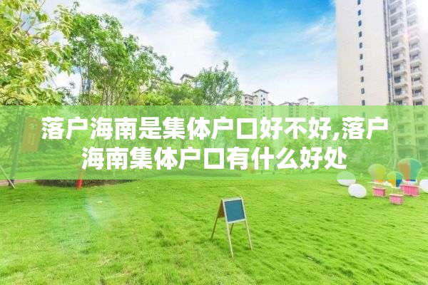 落户海南是集体户口好不好,落户海南集体户口有什么好处