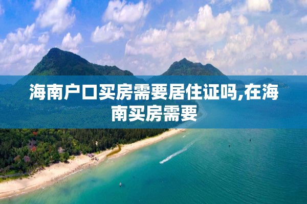 海南户口买房需要居住证吗,在海南买房需要