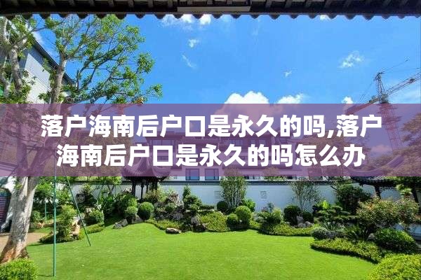 落户海南后户口是永久的吗,落户海南后户口是永久的吗怎么办