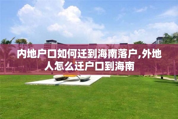 内地户口如何迁到海南落户,外地人怎么迁户口到海南