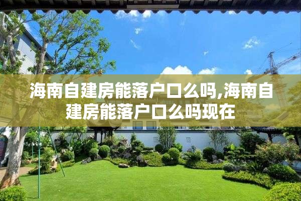海南自建房能落户口么吗,海南自建房能落户口么吗现在