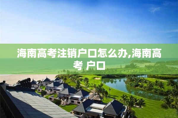 海南高考注销户口怎么办,海南高考 户口