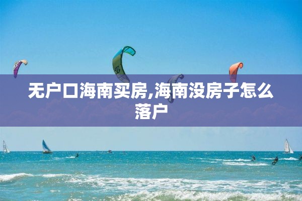 无户口海南买房,海南没房子怎么落户