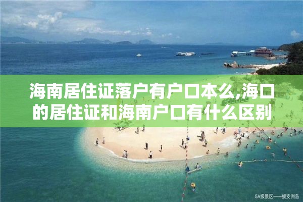 海南居住证落户有户口本么,海口的居住证和海南户口有什么区别