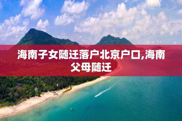 海南子女随迁落户北京户口,海南父母随迁