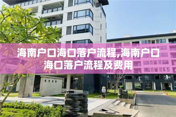海南户口海口落户流程,海南户口海口落户流程及费用