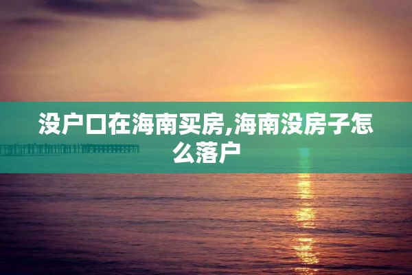 没户口在海南买房,海南没房子怎么落户