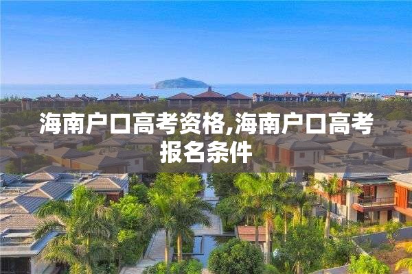 海南户口高考资格,海南户口高考报名条件