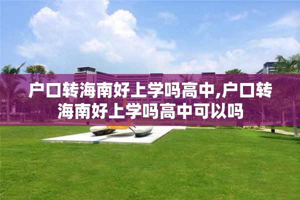 户口转海南好上学吗高中,户口转海南好上学吗高中可以吗