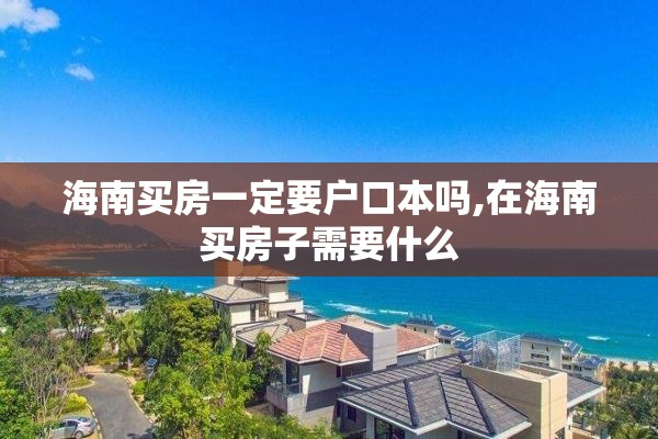 海南买房一定要户口本吗,在海南买房子需要什么
