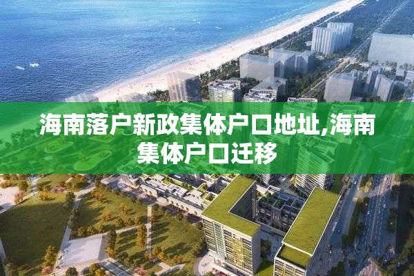 海南落户新政集体户口地址,海南集体户口迁移