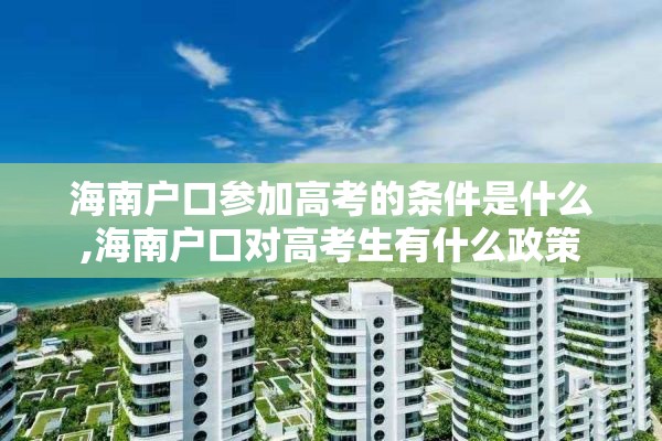 海南户口参加高考的条件是什么,海南户口对高考生有什么政策
