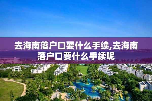 去海南落户口要什么手续,去海南落户口要什么手续呢