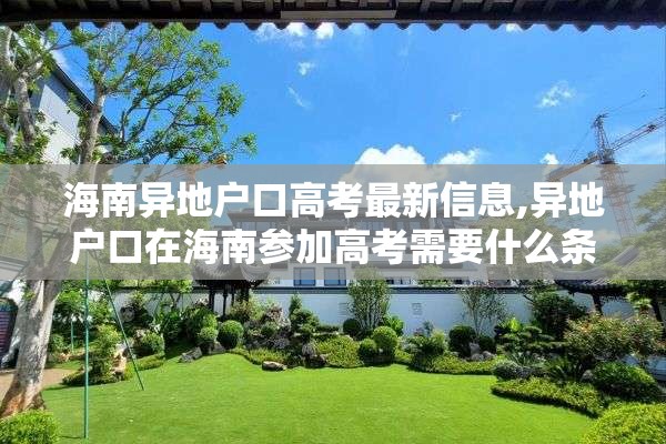 海南异地户口高考最新信息,异地户口在海南参加高考需要什么条件