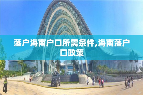 落户海南户口所需条件,海南落户口政策