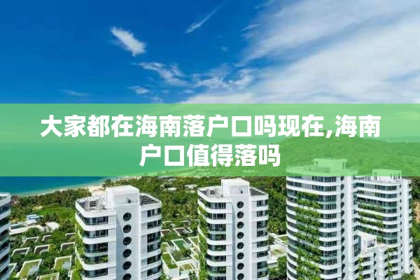 大家都在海南落户口吗现在,海南户口值得落吗
