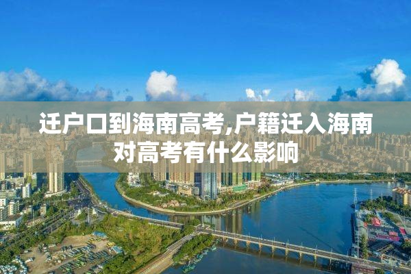迁户口到海南高考,户籍迁入海南对高考有什么影响