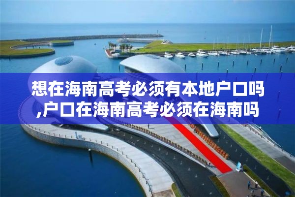 想在海南高考必须有本地户口吗,户口在海南高考必须在海南吗