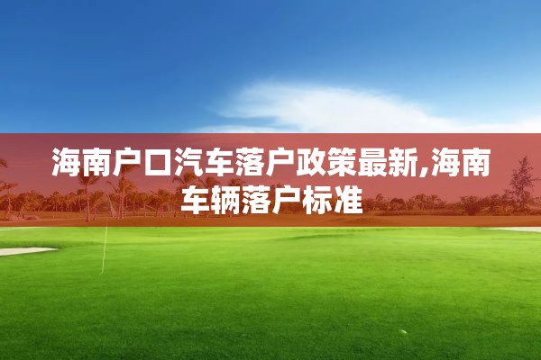 海南户口汽车落户政策最新,海南车辆落户标准