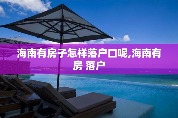 海南有房子怎样落户口呢,海南有房 落户