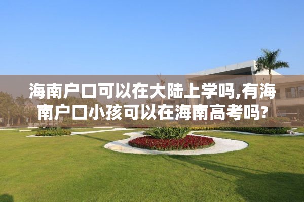 海南户口可以在大陆上学吗,有海南户口小孩可以在海南高考吗?